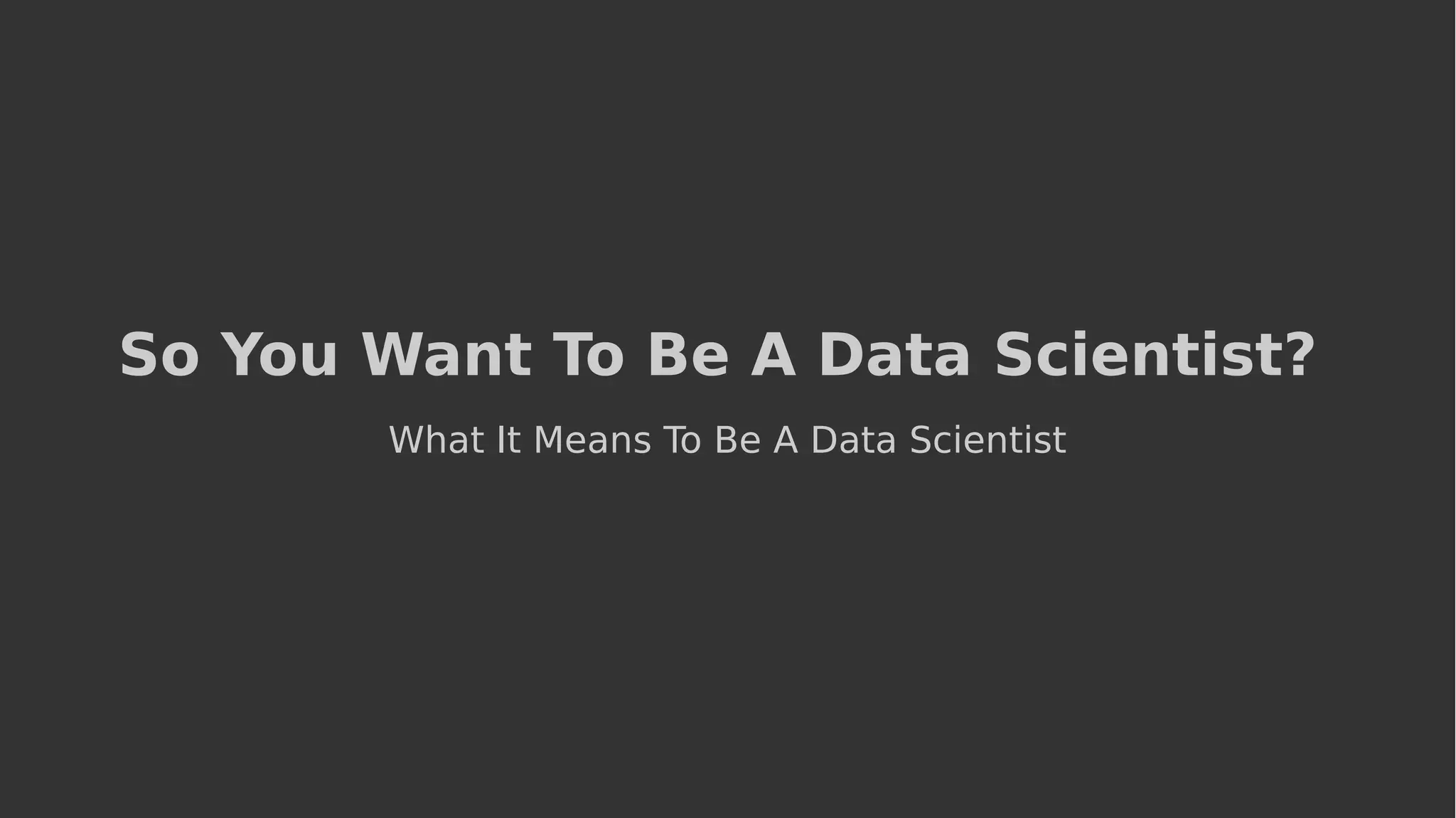 So You Want To Be A Data Scientist?
What It Means To Be A Data Scientist
 