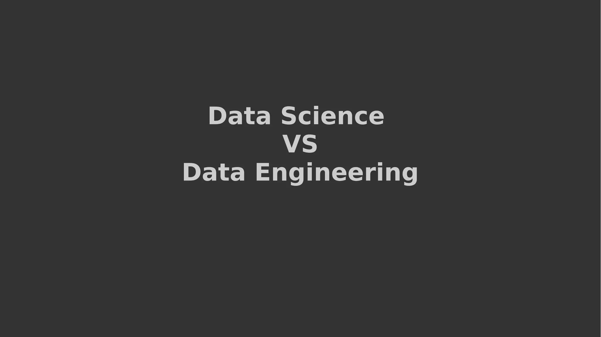 Data Science
VS
Data Engineering
 