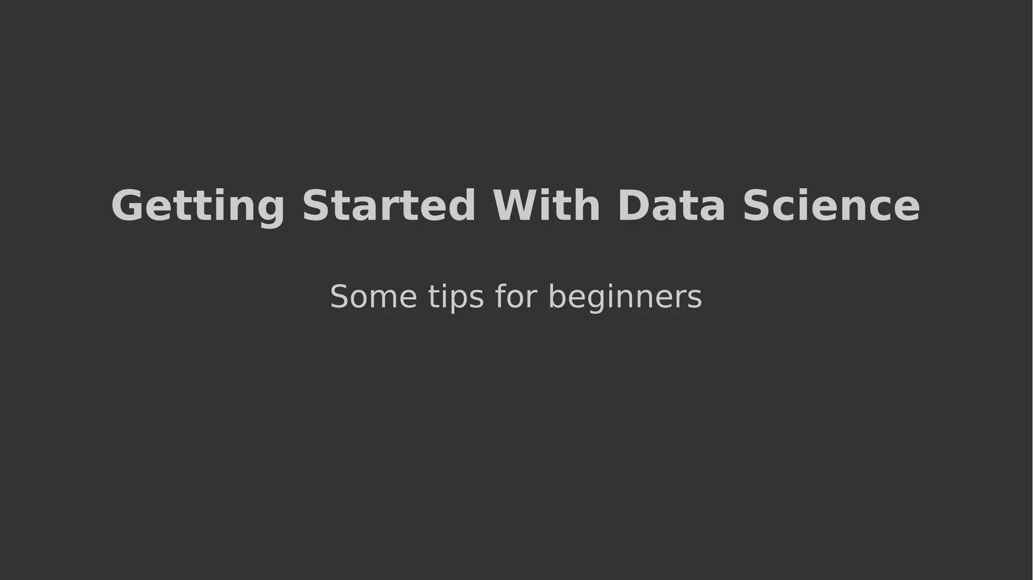 Getting Started With Data Science
Some tips for beginners
 