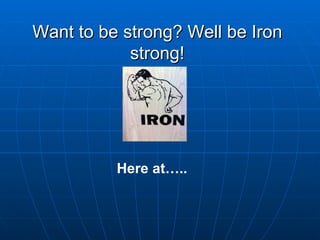 Want to be strong? Well be Iron strong! Here at…..   
