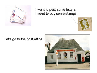 I want to post some letters.
I need to buy some stamps.
Let's go to the post office.
 