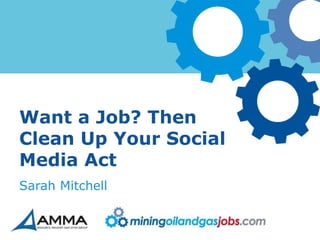Want a Job? Then
Clean Up Your Social
Media Act
Sarah Mitchell
 