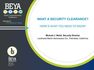 WANT A SECURITY CLEARANCE?
HERE’S WHAT YOU NEED TO KNOW!

Michael J. Belzil, Security Director
Lockheed Martin Aeronautics Co., Palmdale, California

 