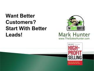 Want Better
Customers?
Start With Better
Leads!
                    www.TheSalesHunter.com
 