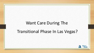 Want Care During The
Transitional Phase In Las Vegas?
 