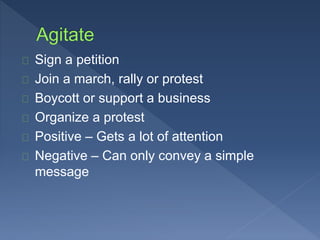Sign a petition 
Join a march, rally or protest 
Boycott or support a business 
Organize a protest 
Positive – Gets a lot of attention 
Negative – Can only convey a simple 
message 
 