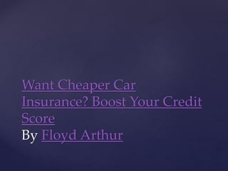 Want Cheaper Car
Insurance? Boost Your Credit
Score
By Floyd Arthur
 