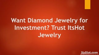 Want Diamond Jewelry for
Investment? Trust ItsHot
Jewelry
 