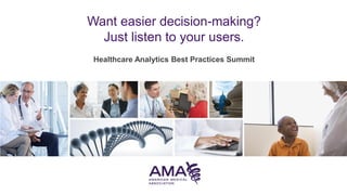 Healthcare Analytics Best Practices Summit
Want easier decision-making?
Just listen to your users.
 