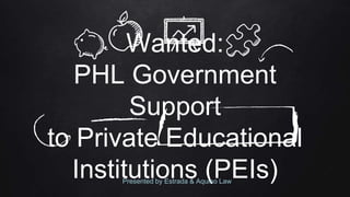 Wanted:
PHL Government
Support
to Private Educational
Institutions (PEIs)Presented by Estrada & Aquino Law
 