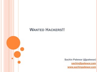 WANTED HACKERS!!
Sachin Palewar (@palewar)
sachin@palewar.com
www.sachinpalewar.com
 