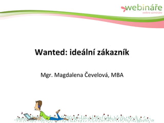 Wanted: ideální zákazník

 Mgr. Magdalena Čevelová, MBA
 