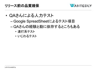 シゴトでココロオドル
• QAさんによる人力テスト
– Google SpreadSheetによるテスト項目
– QAさんの経験と勘に依存するところもある
• 連打系テスト
• いじわるテスト
リリース前の品質確保
 