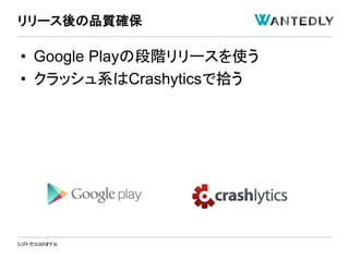 シゴトでココロオドル
• Google Playの段階リリースを使う
• クラッシュ系はCrashyticsで拾う
リリース後の品質確保
 