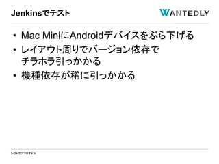 シゴトでココロオドル
• Mac MiniにAndroidデバイスをぶら下げる
• レイアウト周りでバージョン依存で
チラホラ引っかかる
• 機種依存が稀に引っかかる
Jenkinsでテスト
 