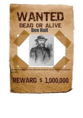 Ben Hall




Description:Ragged and torn cloths with his beard unshorn and his feet blistered
and bare.
 