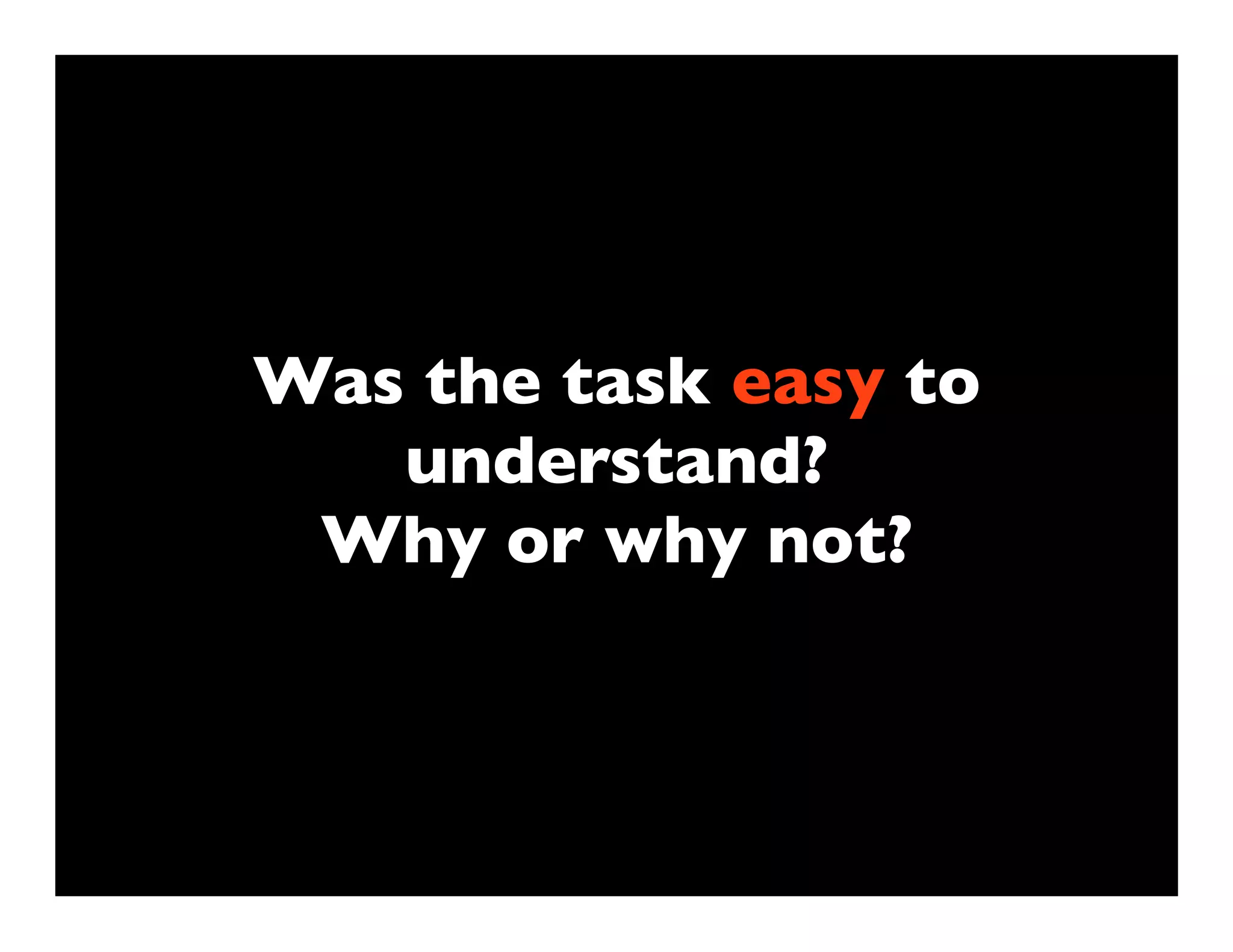 Was the task easy to
   understand?
 Why or why not?
 