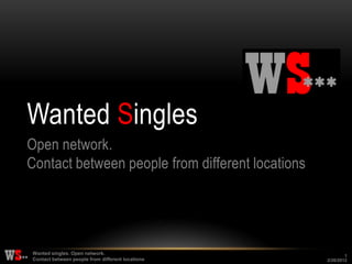 Wanted Singles
Open network.
Contact between people from different locations




Wanted singles. Open network.                             1
Contact between people from different locations   2/26/2012
 