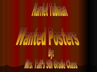 Harriet Tubman  By: Mrs. Tait’s 5th Grade Class Wanted Posters 