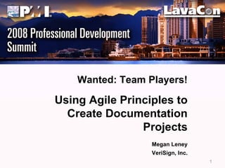 Wanted: Team Players!

Using Agile Principles to
  Create Documentation
                Projects
                  Megan Leney
                  VeriSign, Inc.
                                   1
 