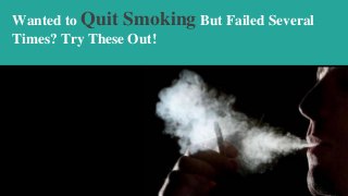 Wanted to Quit Smoking But Failed Several
Times? Try These Out!
 
