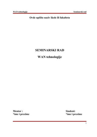 WAN tehnologije Seminarski rad
Ovde upišite naziv škole ili fakulteta
SEMINARSKI RAD
WAN tehnologije
Mentor : Student:
*ime i prezime *ime i prezime
1
 