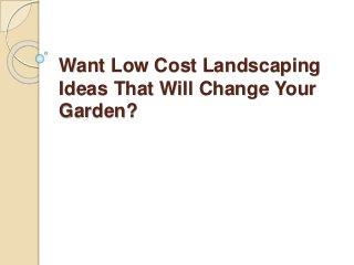 Want Low Cost Landscaping
Ideas That Will Change Your
Garden?
 