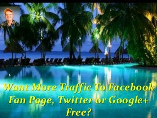Want More Traffic To Facebook
Fan Page, Twitter or Google+
Free?
 