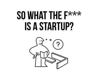 so what THE F***
is a startup?
 