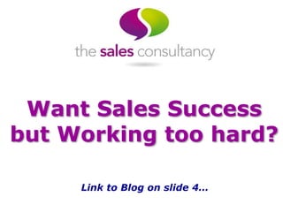 Want Sales Success
but Working too hard?
Link to Blog on slide 4…
 