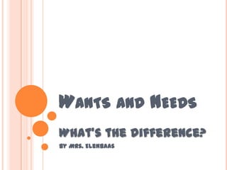 WANTS AND NEEDS
What’s the difference?
By Mrs. Elenbaas

 