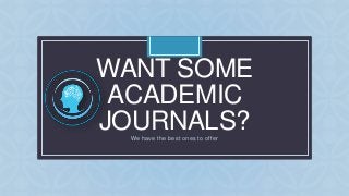 C
WANT SOME
ACADEMIC
JOURNALS?We have the best ones to offer
 