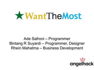 WantTheMost
Ade Safroni – Programmer
Bintang R Suyardi – Programmer, Designer
Rhein Mahatma – Business Development
 