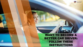 WANT TO BECOME A
BETTER CAR DRIVER:
FOLLOW THESE
INSTRUCTIONS
 