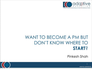 WANT TO BECOME A PM BUT
  DON’T KNOW WHERE TO
                 START?
               Pinkesh Shah

                          1
 
