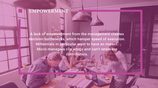 A lack of empowerment from the management creates
decision bottlenecks, which hamper speed of execution.
Millennials in pa...