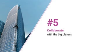 Collaborate
with the big players
#5
 