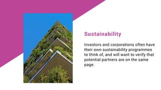 Investors and corporations often have
their own sustainability programmes
to think of, and will want to verify that
potent...