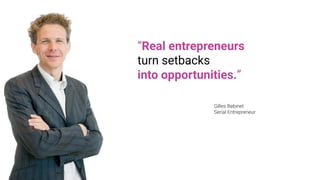 “Real entrepreneurs
turn setbacks
into opportunities.”
Gilles Babinet
Serial Entrepreneur
 