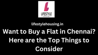 Want to Buy a Flat in Chennai?
Here are the Top Things to
Consider
lifestylehousing.in
 