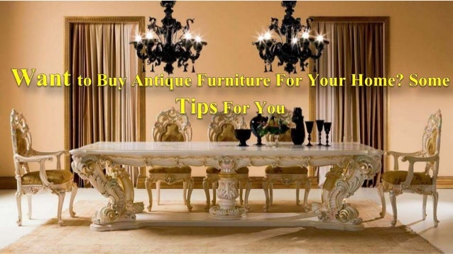 Want To Buy Antique Furniture For Your Home Some Tips For You Consider How the piece will look at your room or home. - Want To Buy Antique Furniture For Your Home Some Tips For You