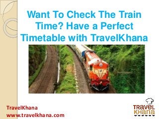 TravelKhana
www.travelkhana.com
Want To Check The Train
Time? Have a Perfect
Timetable with TravelKhana
 