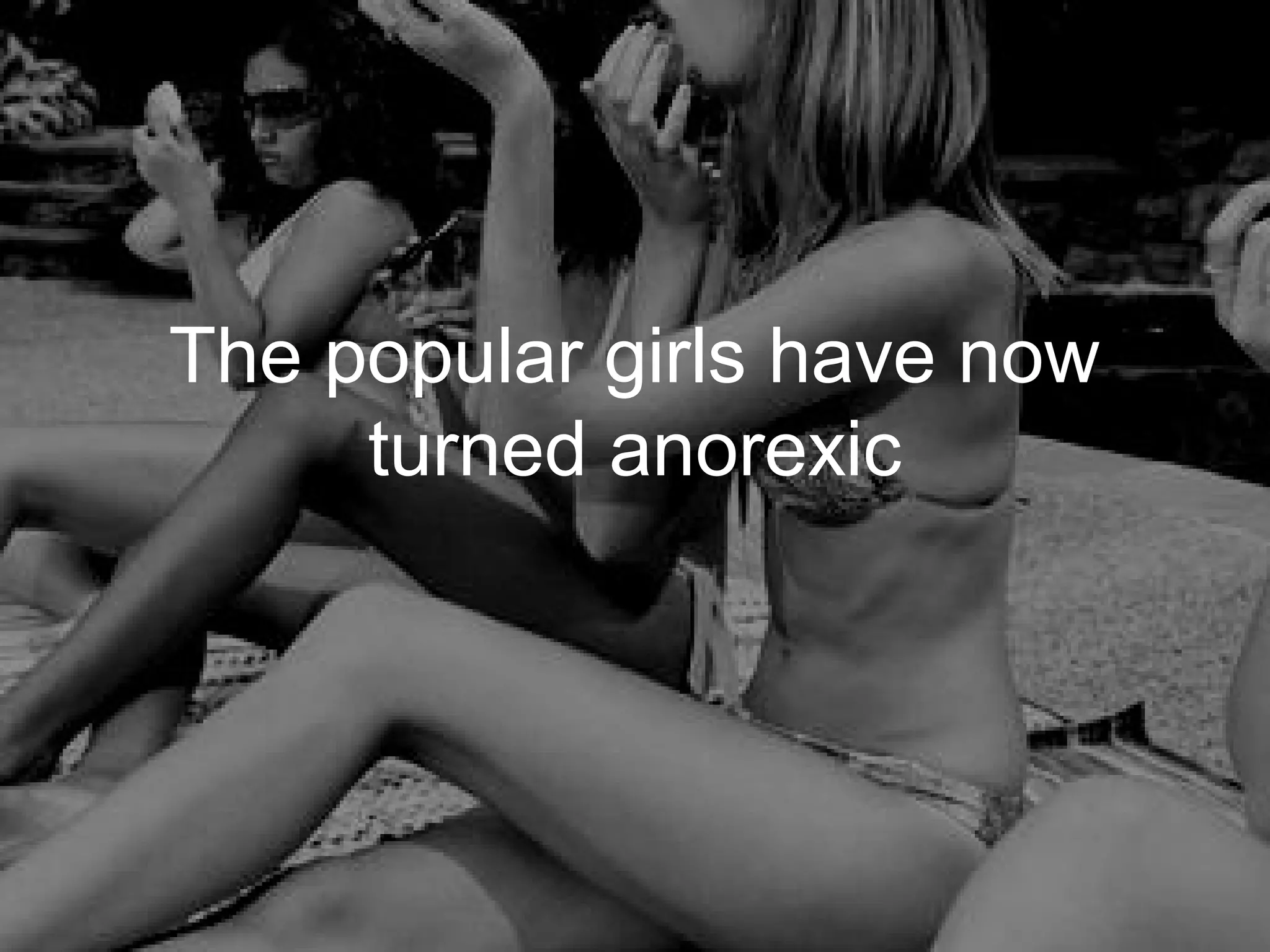The popular girls have now
     turned anorexic
 