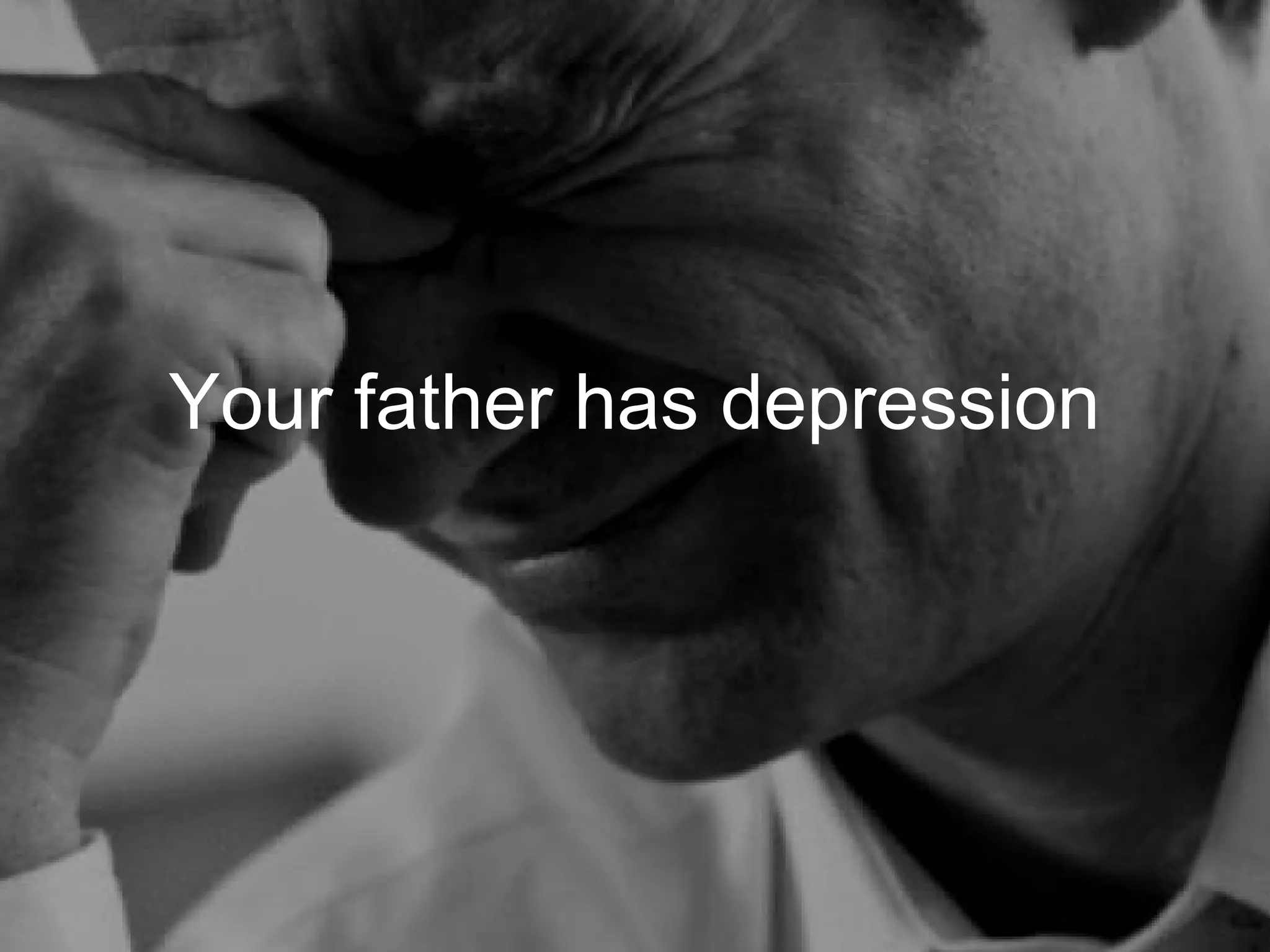 Your father has depression
 
