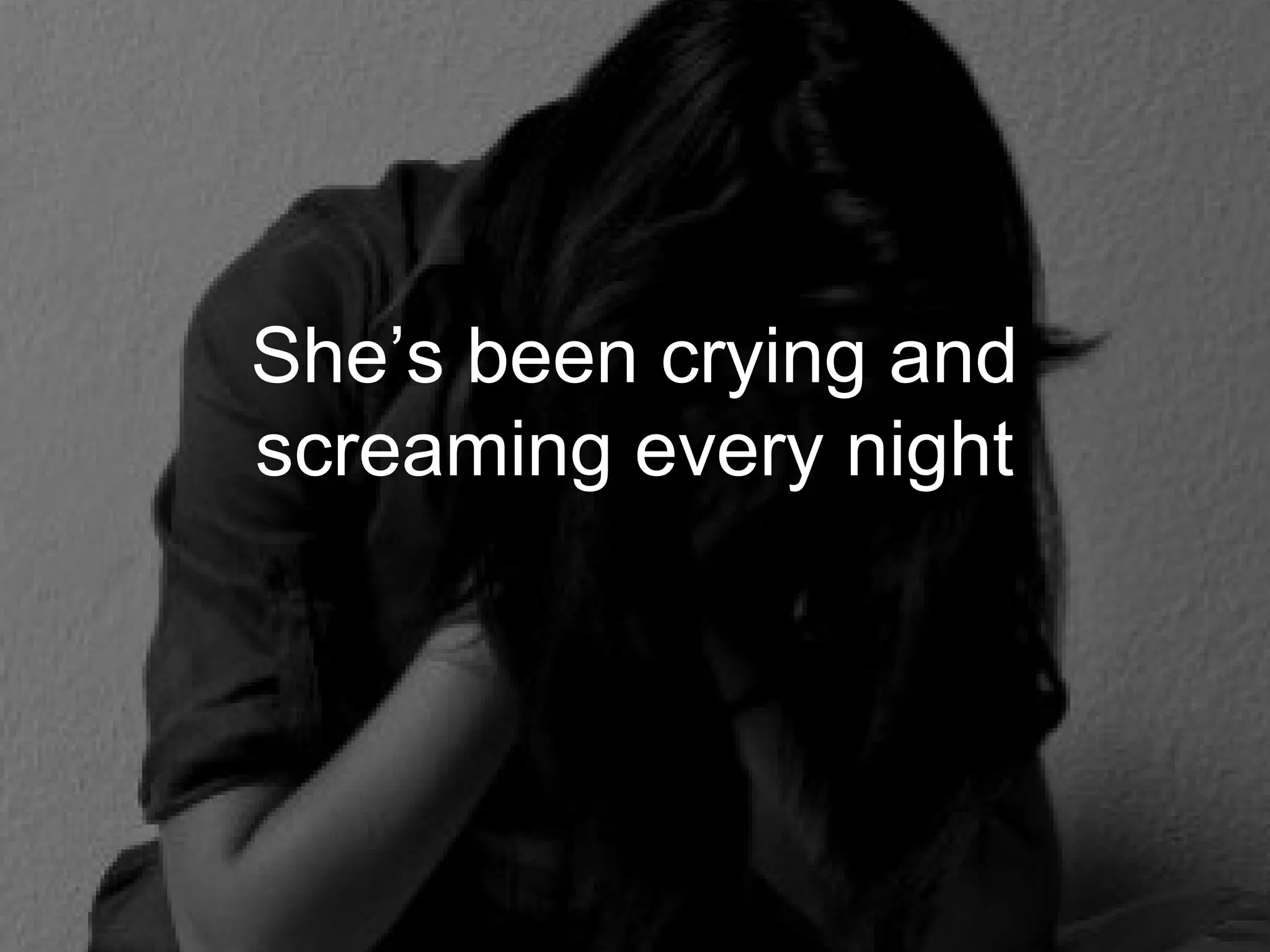 She’s been crying and
screaming every night
 