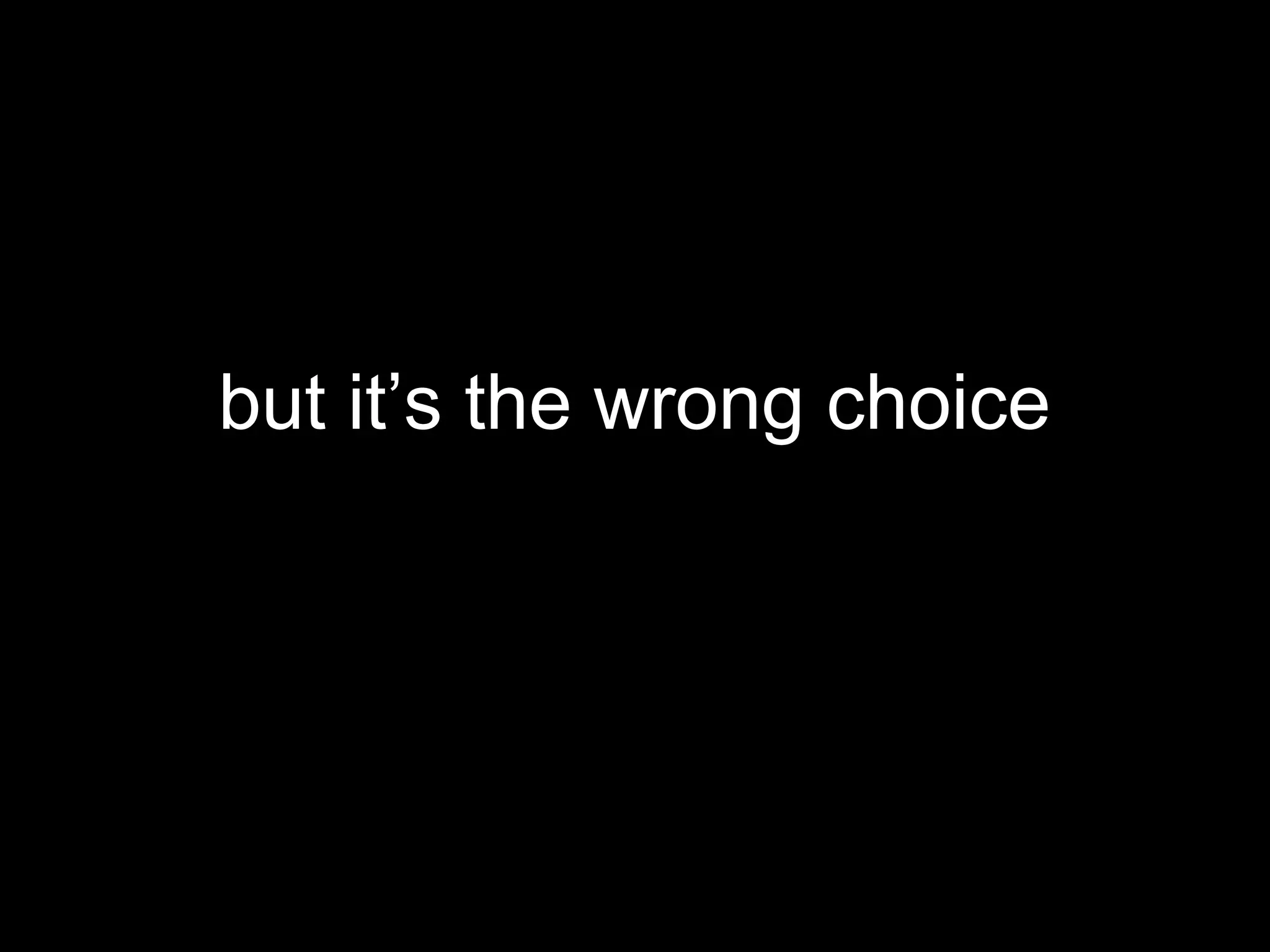 but it’s the wrong choice
 