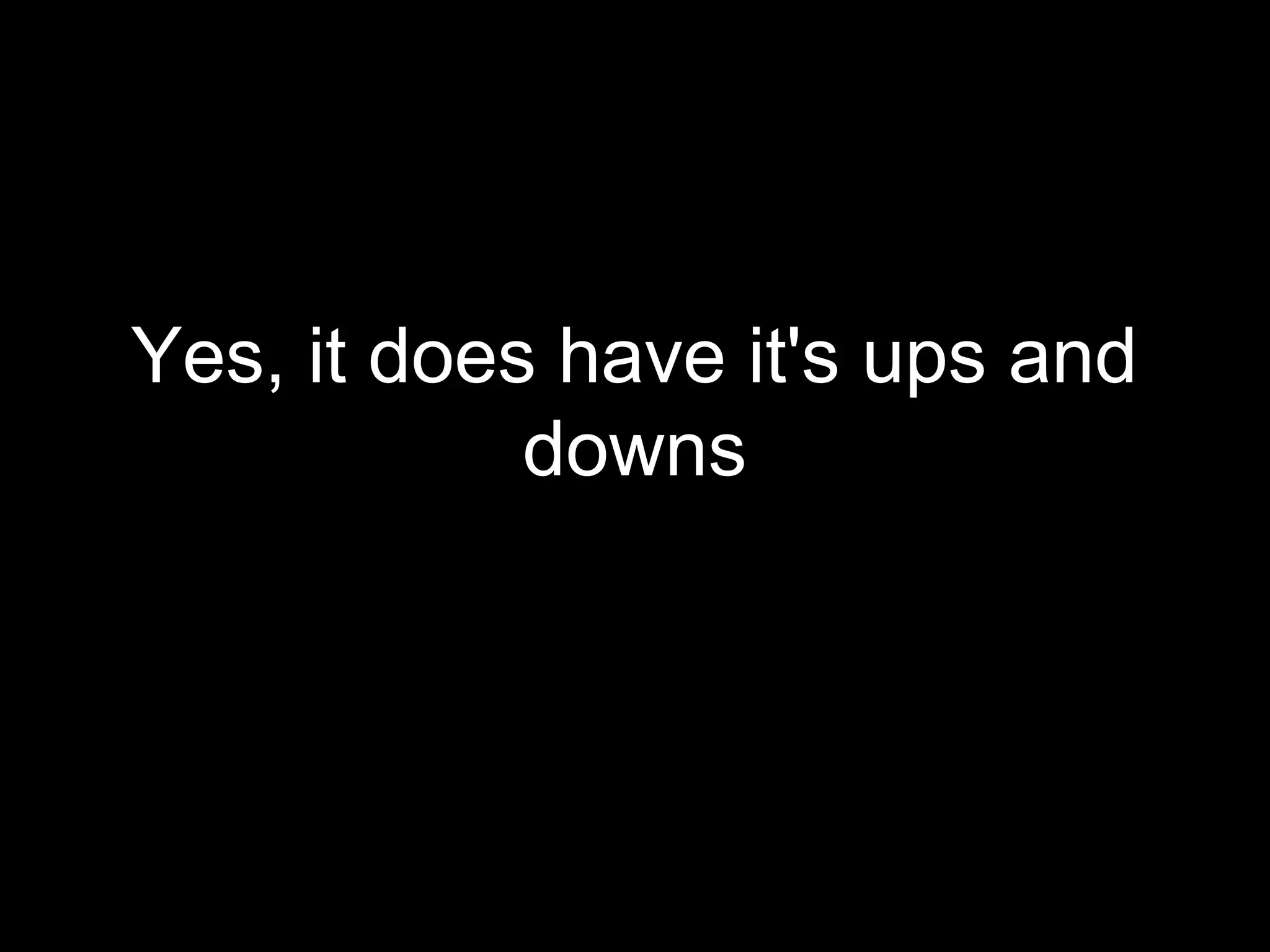 Yes, it does have it's ups and
            downs
 