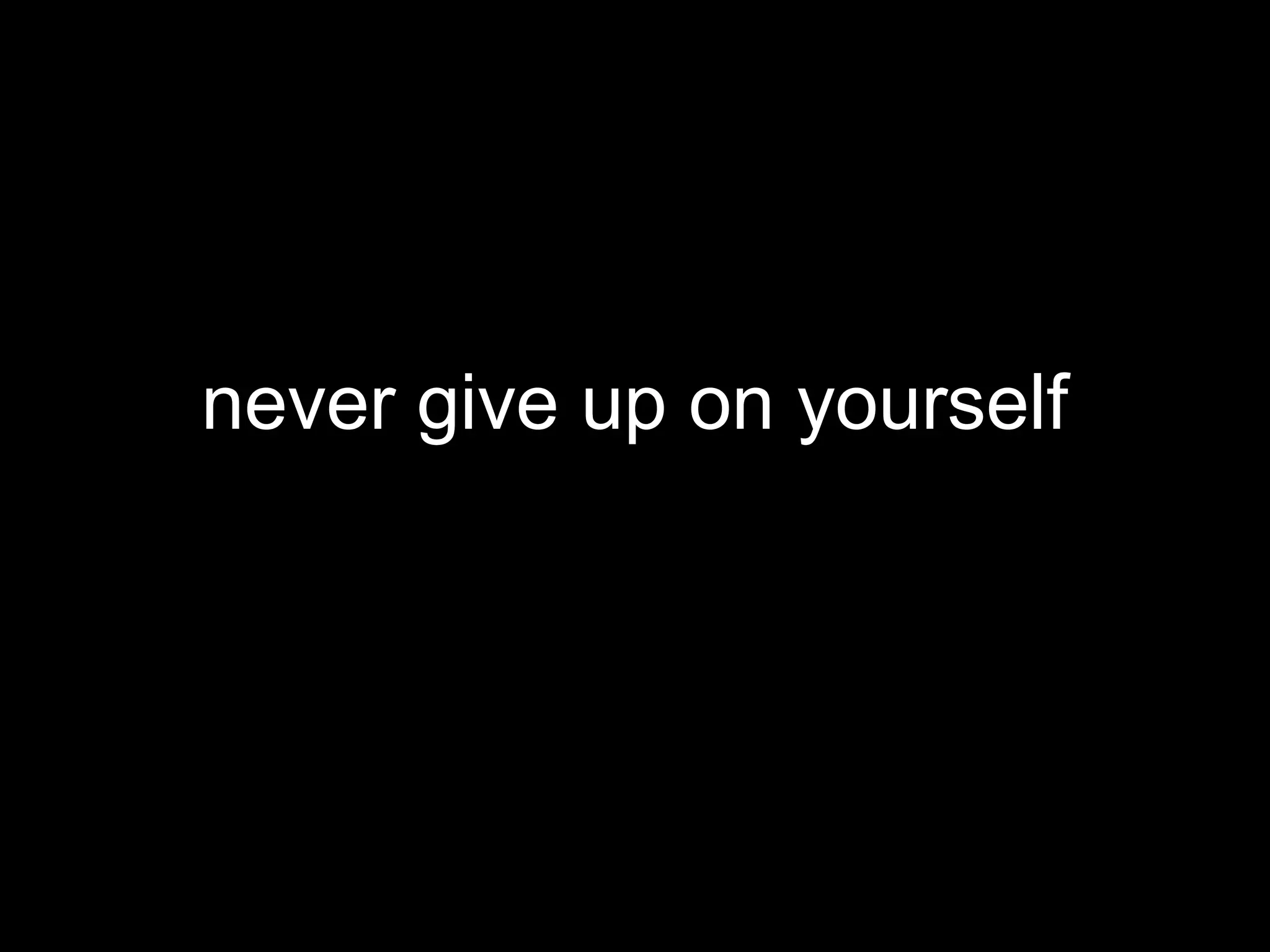 never give up on yourself
 