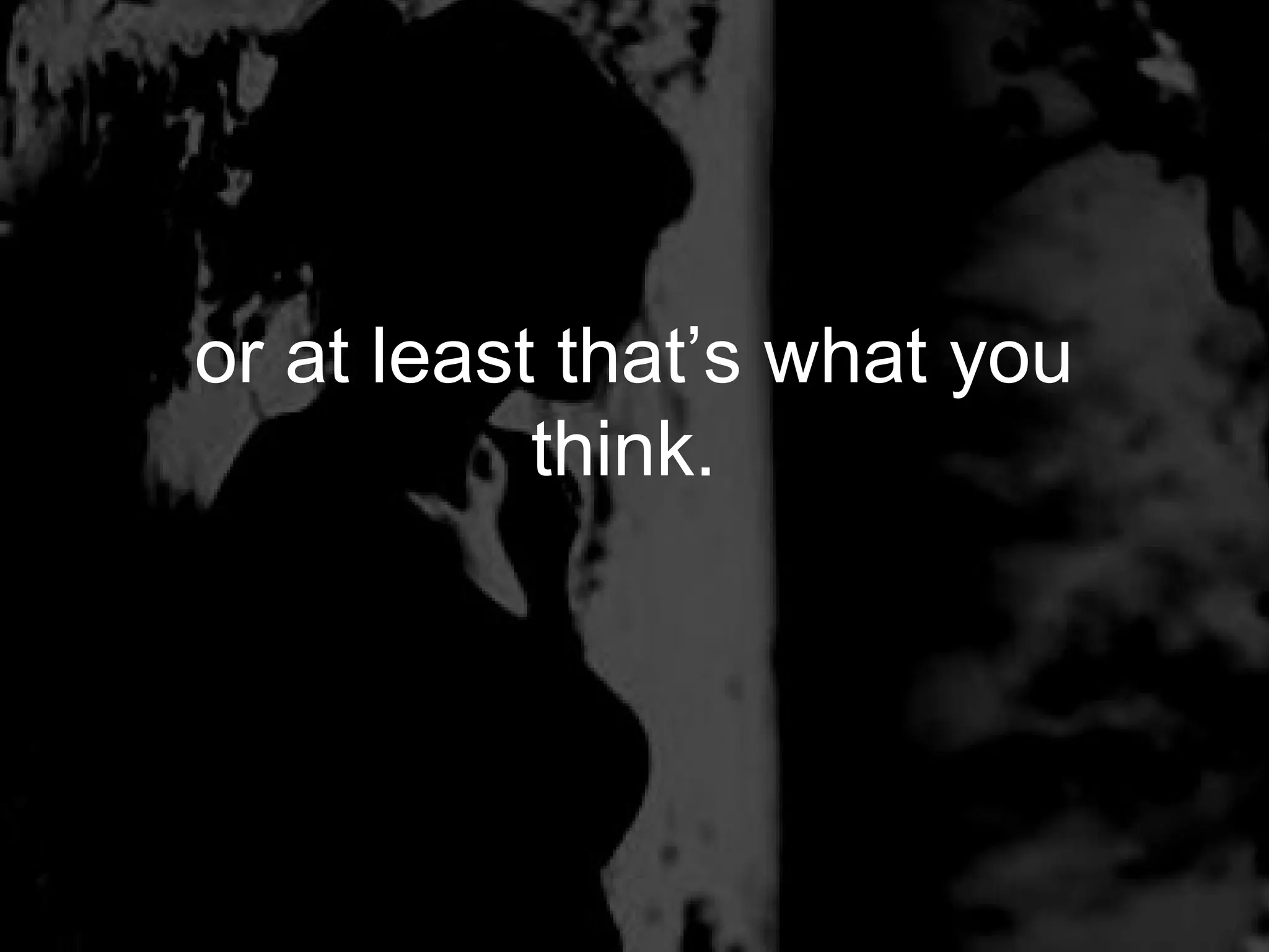 or at least that’s what you
           think.
 