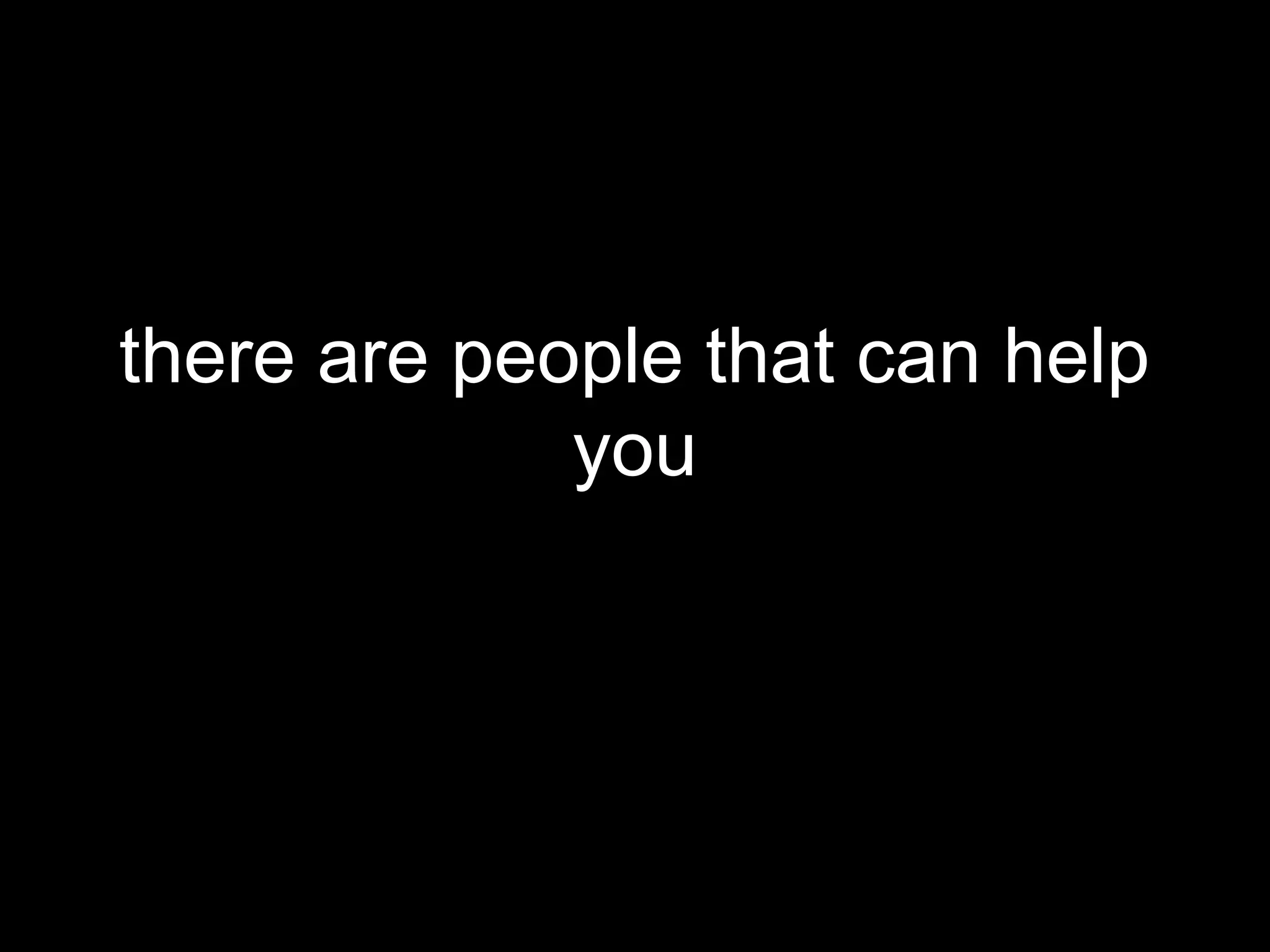 there are people that can help
             you
 